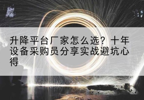 安顺升降平台厂家-怎么选？十年设备采购员分享实战避坑心得