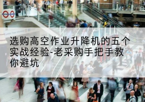 安顺高空作业升降机厂家-选购高空作业升降机的五个实战经验-老采购手把手教你避坑